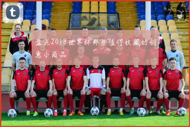 盘点2018世界杯那些值得收藏的创意小商品