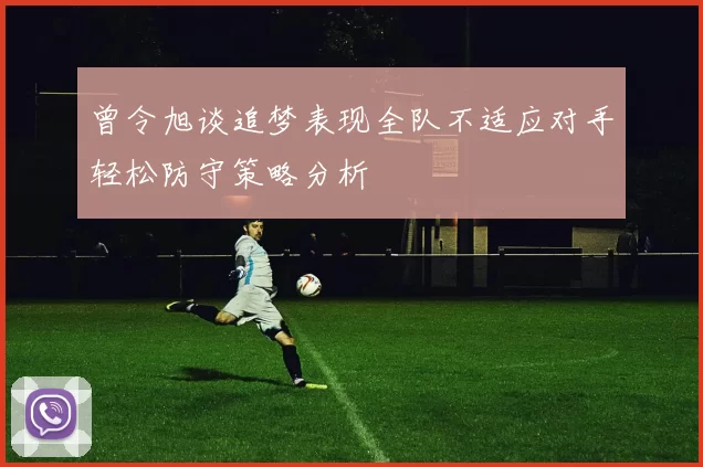 曾令旭谈追梦表现全队不适应对手轻松防守策略分析