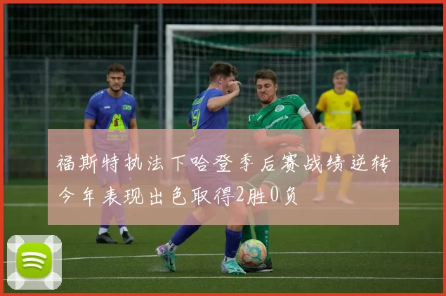 福斯特执法下哈登季后赛战绩逆转今年表现出色取得2胜0负