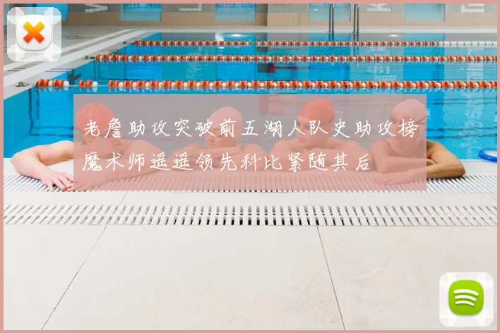老詹助攻突破前五湖人队史助攻榜魔术师遥遥领先科比紧随其后