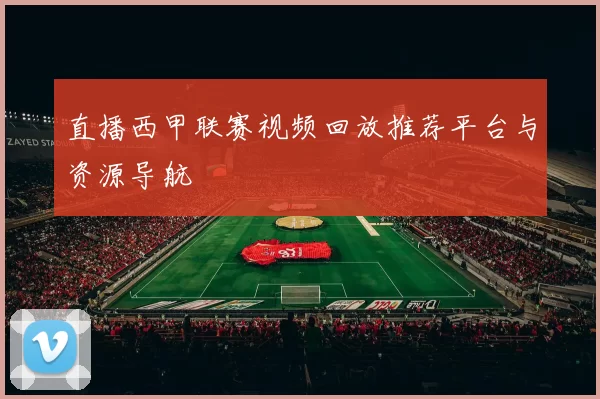 直播西甲联赛视频回放推荐平台与资源导航