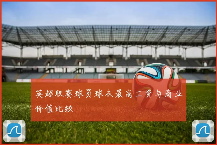 英超联赛球员球衣最高工资与商业价值比较