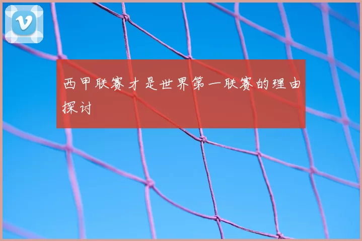 西甲联赛才是世界第一联赛的理由探讨