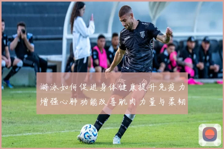 游泳如何促进身体健康提升免疫力增强心肺功能改善肌肉力量与柔韧性