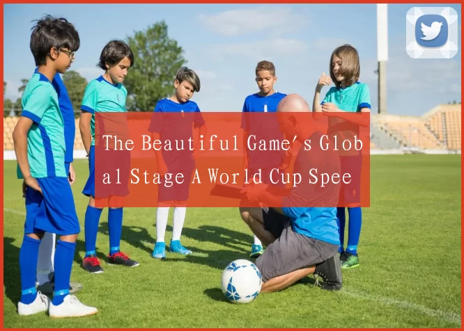 The Beautiful Game's Global Stage A World Cup Spee