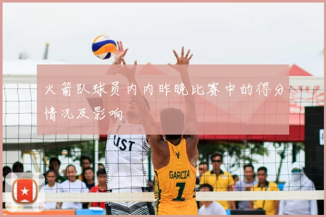 火箭队球员内内昨晚比赛中的得分情况及影响