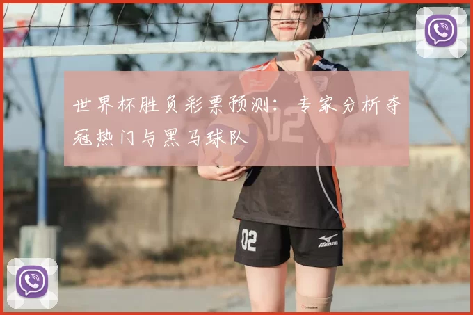 世界杯胜负彩票预测：专家分析夺冠热门与黑马球队