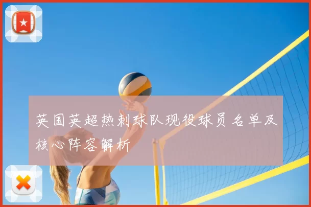 英国英超热刺球队现役球员名单及核心阵容解析