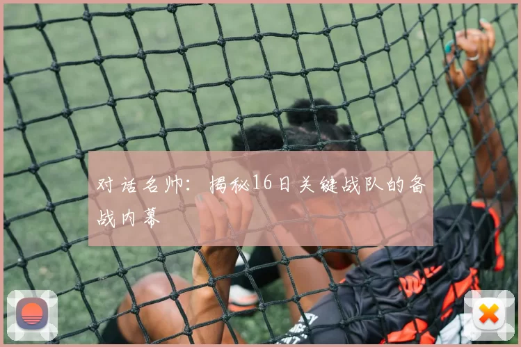 对话名帅：揭秘16日关键战队的备战内幕