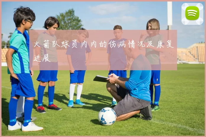 火箭队球员内内的伤病情况及康复进展