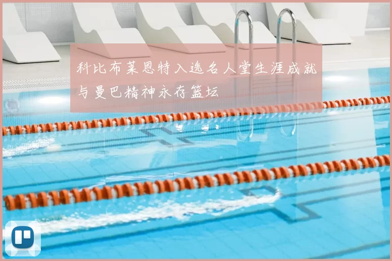 科比布莱恩特入选名人堂生涯成就与曼巴精神永存篮坛