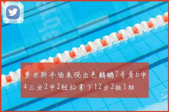 费尔斯半场表现出色鹈鹕7号秀6中4三分2中2轻松拿下12分2板1助