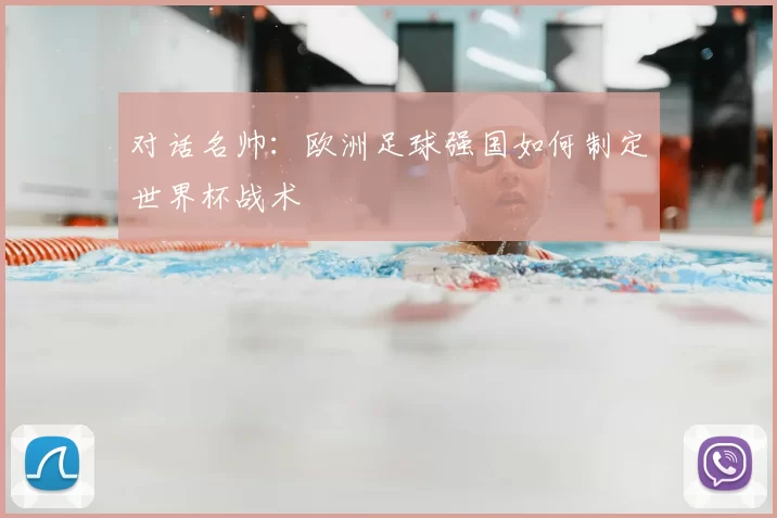 对话名帅：欧洲足球强国如何制定世界杯战术