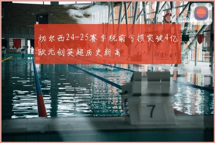 切尔西24-25赛季税前亏损突破4亿欧元创英超历史新高