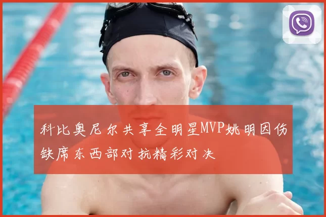 科比奥尼尔共享全明星MVP姚明因伤缺席东西部对抗精彩对决