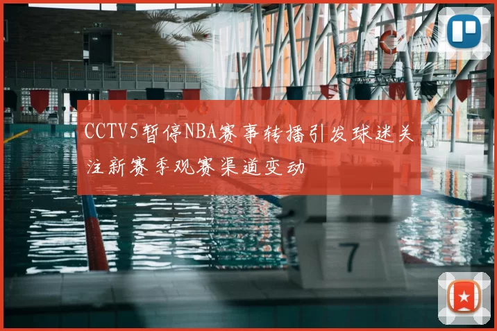 CCTV5暂停NBA赛事转播引发球迷关注新赛季观赛渠道变动