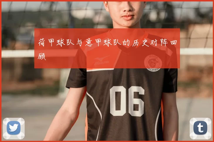 荷甲球队与意甲球队的历史对阵回顾