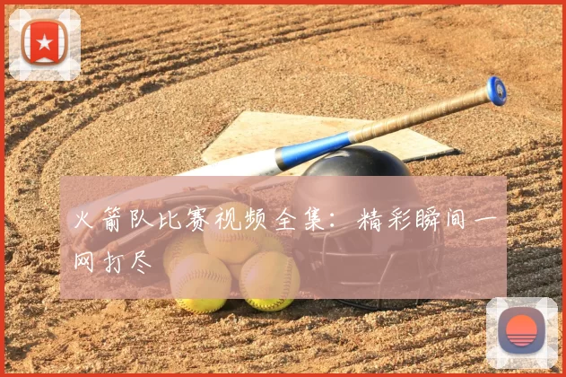 火箭队比赛视频全集:精彩瞬间一网打尽