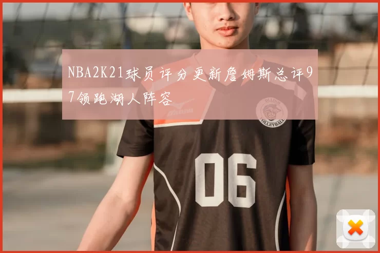 NBA2K21球员评分更新詹姆斯总评97领跑湖人阵容