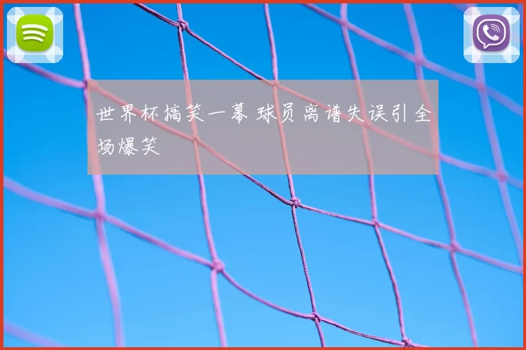 世界杯搞笑一幕 球员离谱失误引全场爆笑