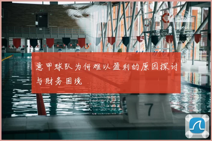 意甲球队为何难以盈利的原因探讨与财务困境