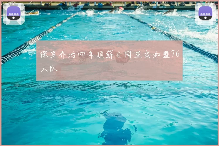 保罗乔治四年顶薪合同正式加盟76人队