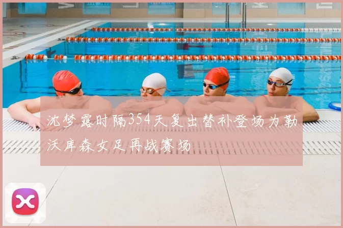沈梦露时隔354天复出替补登场为勒沃库森女足再战赛场