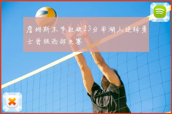 詹姆斯末节狂砍23分率湖人逆转勇士晋级西部决赛