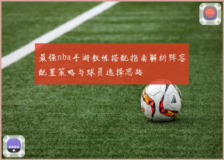 最强nba手游教练搭配指南解析阵容配置策略与球员选择思路