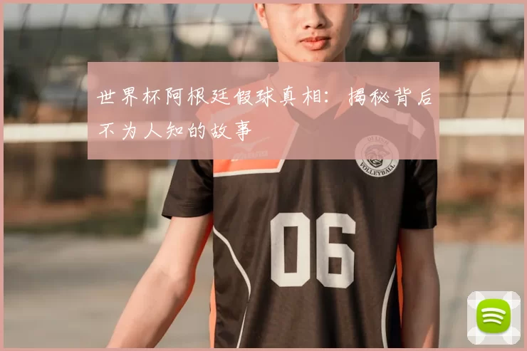 世界杯阿根廷假球真相：揭秘背后不为人知的故事