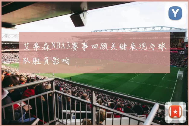 艾弗森NBA3赛事回顾关键表现与球队胜负影响