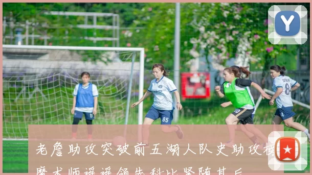 老詹助攻突破前五湖人队史助攻榜魔术师遥遥领先科比紧随其后