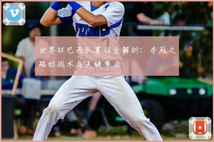 世界杯巴西队赛程全解析：夺冠之路的战术与关键节点
