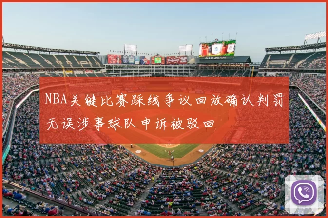 NBA关键比赛踩线争议回放确认判罚无误涉事球队申诉被驳回