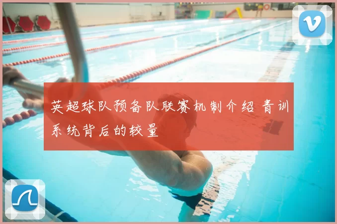 英超球队预备队联赛机制介绍 青训系统背后的较量