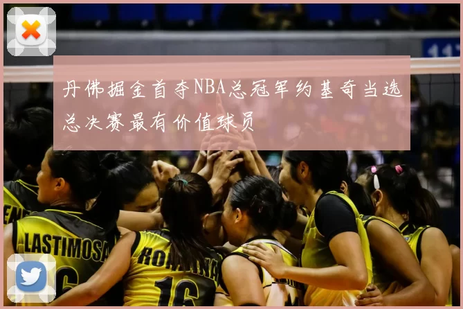 丹佛掘金首夺NBA总冠军约基奇当选总决赛最有价值球员