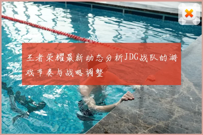 王者荣耀最新动态分析JDG战队的游戏节奏与战略调整