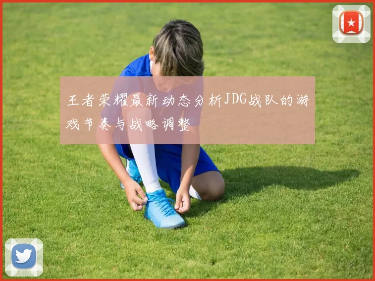 王者荣耀最新动态分析JDG战队的游戏节奏与战略调整