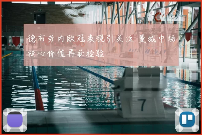 德布劳内欧冠表现引关注 曼城中场核心价值再获检验
