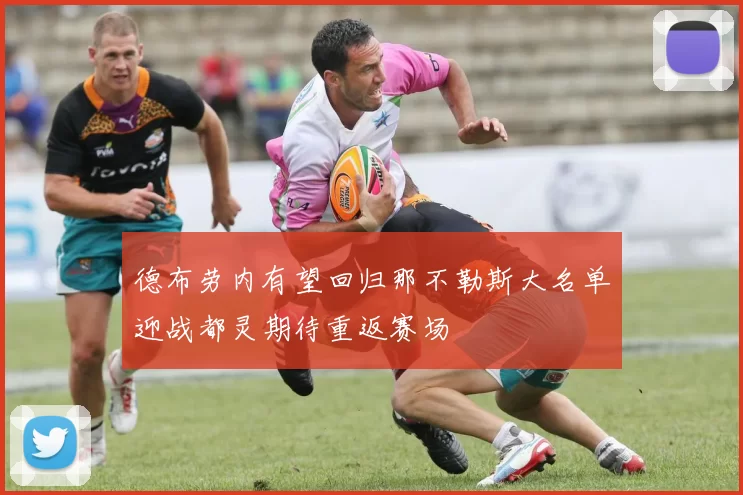 德布劳内有望回归那不勒斯大名单迎战都灵期待重返赛场