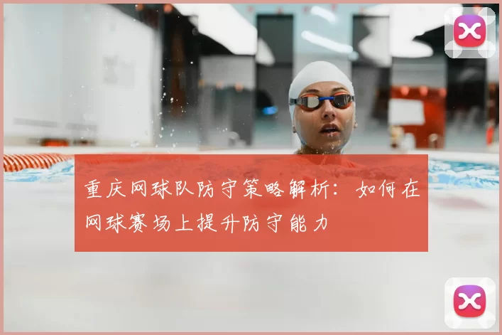 重庆网球队防守策略解析:如何在网球赛场上提升防守能力