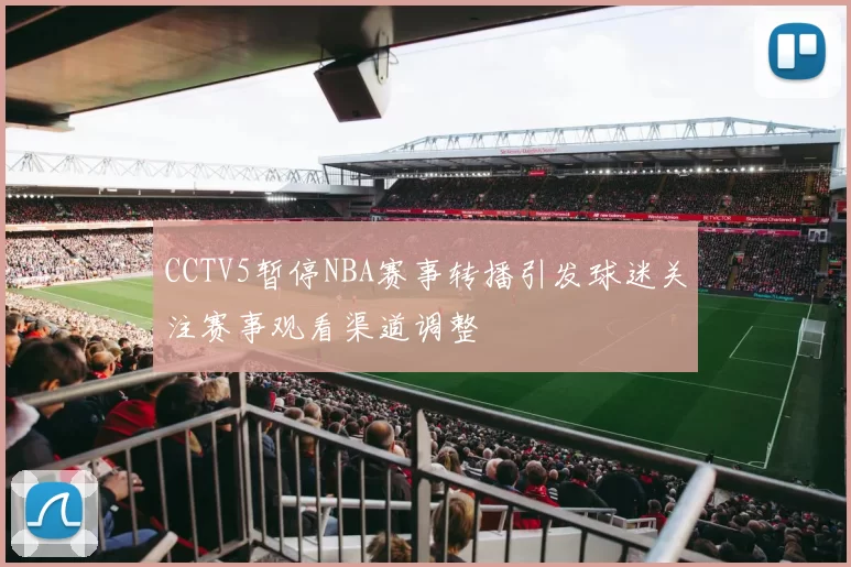 CCTV5暂停NBA赛事转播引发球迷关注赛事观看渠道调整