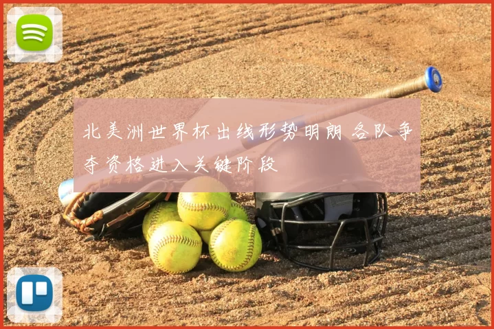 北美洲世界杯出线形势明朗 各队争夺资格进入关键阶段