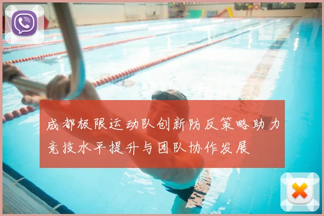 成都极限运动队创新防反策略助力竞技水平提升与团队协作发展