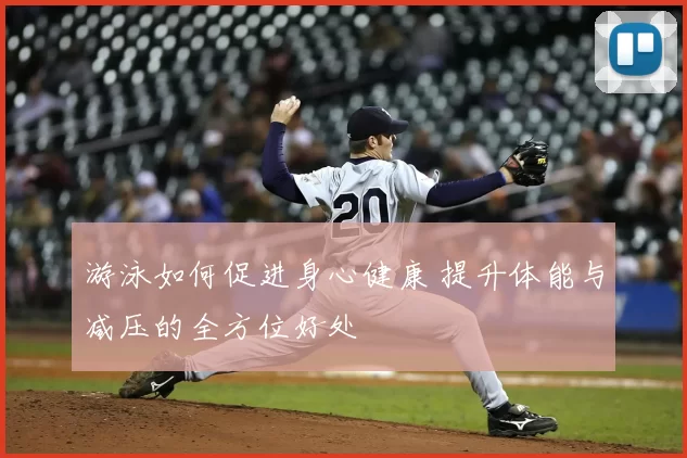 游泳如何促进身心健康 提升体能与减压的全方位好处