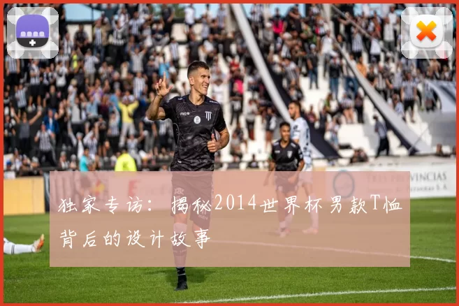 独家专访：揭秘2014世界杯男款T恤背后的设计故事