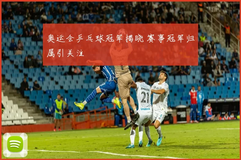 奥运会乒乓球冠军揭晓 赛事冠军归属引关注