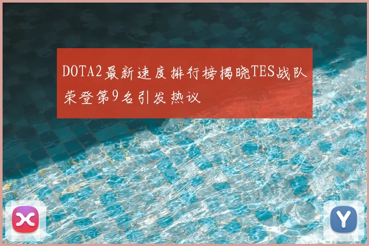 DOTA2最新速度排行榜揭晓TES战队荣登第9名引发热议