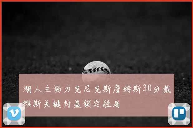 湖人主场力克尼克斯詹姆斯30分戴维斯关键封盖锁定胜局