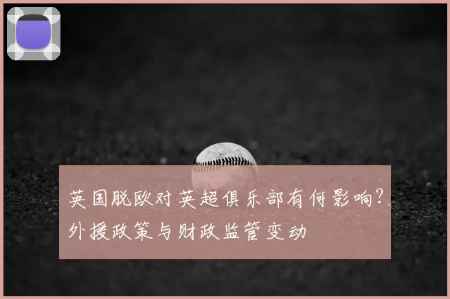 英国脱欧对英超俱乐部有何影响？外援政策与财政监管变动